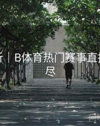 热点分析｜B体育热门赛事直播一网打尽