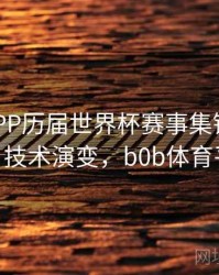 B体育APP历届世界杯赛事集锦观看指南 - 技术演变，b0b体育平台