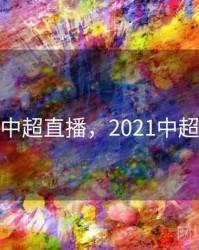 2021中超直播，2021中超 直播