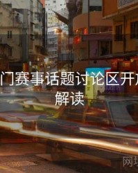 B体育热门赛事话题讨论区开放｜专题解读