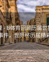 经典梳理 - B体育回顾历届世界杯热门话题事件，世界杯历届精彩比赛