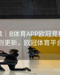 趋势解读｜B体育APP欧冠竞猜积分规则更新，欧冠体育平台