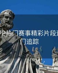 B体育APP热门赛事精彩片段速递｜热门追踪