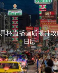 B体育世界杯直播画质提升攻略｜观赛日历