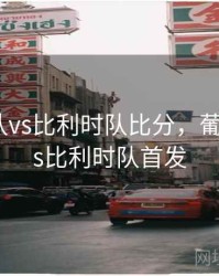 葡萄牙队vs比利时队比分，葡萄牙队vs比利时队首发