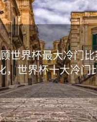 B体育回顾世界杯最大冷门比赛｜战术变化，世界杯十大冷门比赛