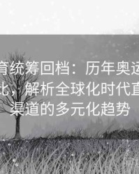安博体育统筹回档：历年奥运会收视报告对比，解析全球化时代直播分发渠道的多元化趋势
