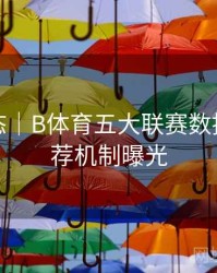 实时动态｜B体育五大联赛数据智能推荐机制曝光