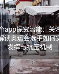 安博体育app探究潜能：关注运动心理学，解读奥运会选手如何实现超常发挥与抗压机制
