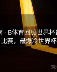 官方指南 - B体育回顾世界杯最大冷门比赛，最爆冷世界杯