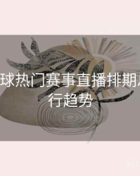 B体育全球热门赛事直播排期总览｜流行趋势