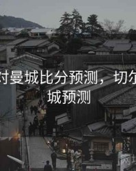 切尔西对曼城比分预测，切尔西vs曼城预测