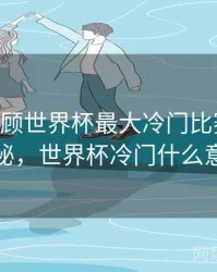 B体育回顾世界杯最大冷门比赛｜冷门揭秘，世界杯冷门什么意思
