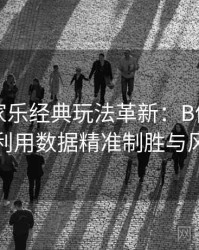 真人百家乐经典玩法革新：B体育平台上如何利用数据精准制胜与风险分散