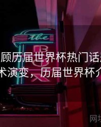 B体育回顾历届世界杯热门话题事件 - 技术演变，历届世界杯介绍