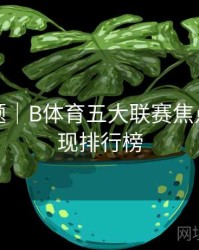 热门专题｜B体育五大联赛焦点球员表现排行榜