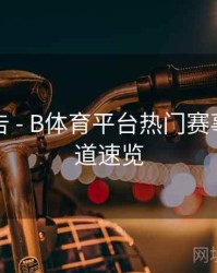 官方公告 - B体育平台热门赛事直播频道速览