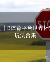 直播技巧｜B体育平台世界杯热门竞猜玩法合集