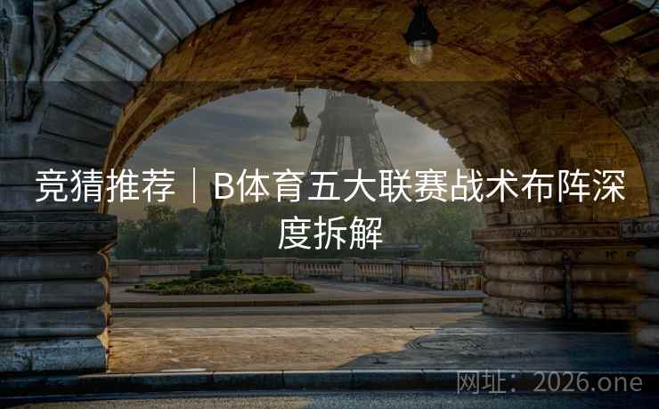 竞猜推荐｜B体育五大联赛战术布阵深度拆解