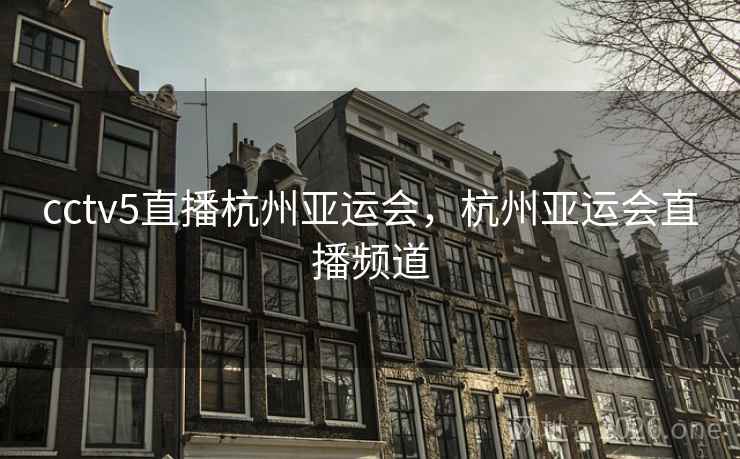 cctv5直播杭州亚运会，杭州亚运会直播频道