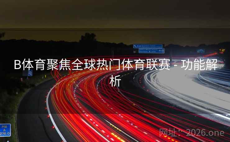 B体育聚焦全球热门体育联赛 - 功能解析