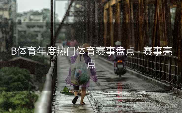 B体育年度热门体育赛事盘点 - 赛事亮点