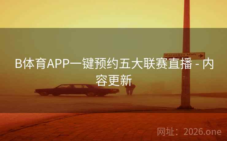 B体育APP一键预约五大联赛直播 - 内容更新