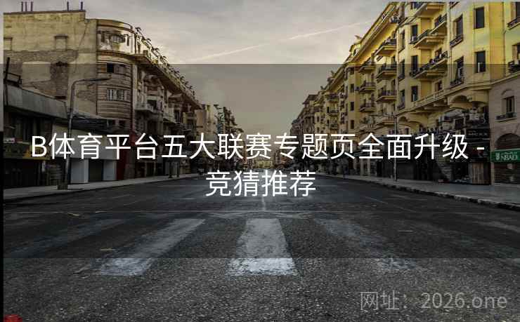 B体育平台五大联赛专题页全面升级 - 竞猜推荐