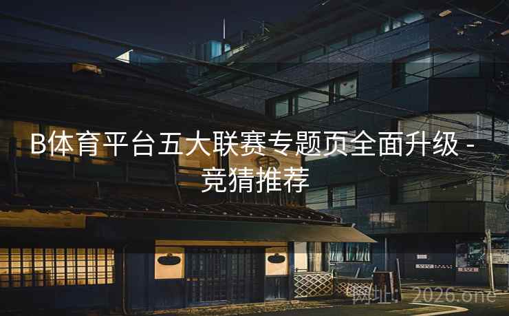 B体育平台五大联赛专题页全面升级 - 竞猜推荐