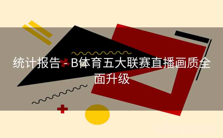 统计报告 - B体育五大联赛直播画质全面升级