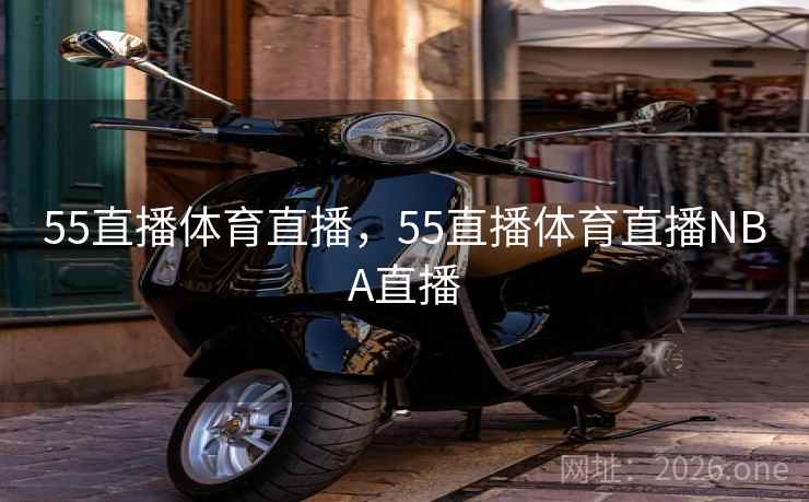 55直播体育直播，55直播体育直播NBA直播