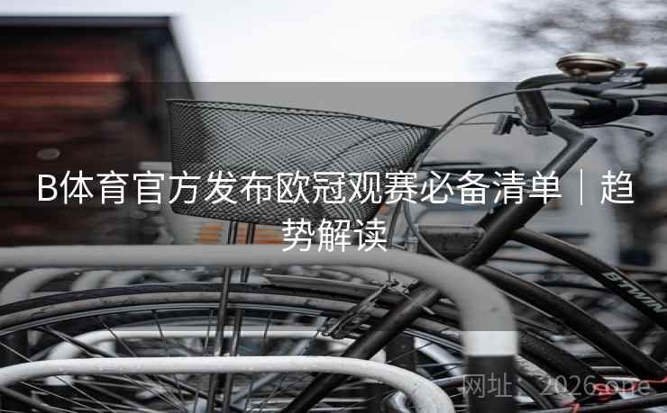 B体育官方发布欧冠观赛必备清单｜趋势解读