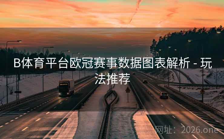 B体育平台欧冠赛事数据图表解析 - 玩法推荐