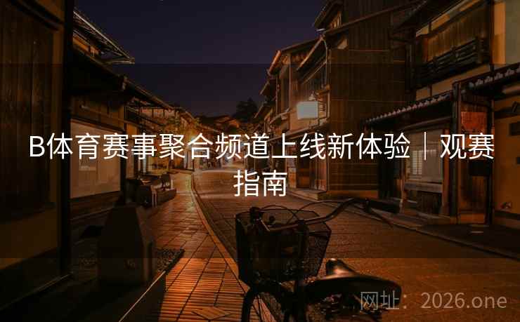 B体育赛事聚合频道上线新体验｜观赛指南