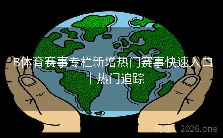 B体育赛事专栏新增热门赛事快速入口｜热门追踪