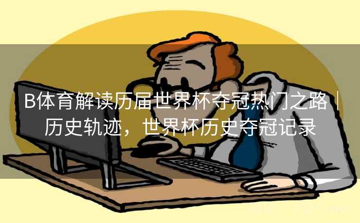 B体育解读历届世界杯夺冠热门之路｜历史轨迹，世界杯历史夺冠记录