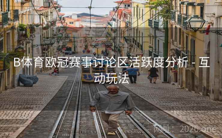 B体育欧冠赛事讨论区活跃度分析 - 互动玩法
