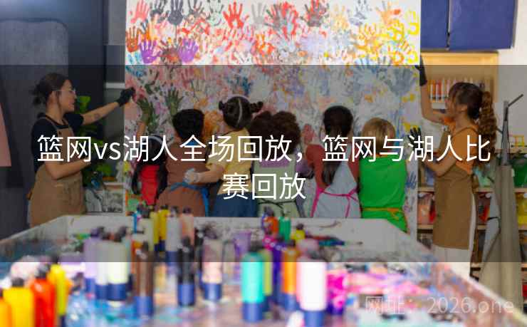 篮网vs湖人全场回放，篮网与湖人比赛回放