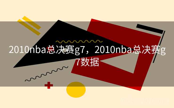 2010nba总决赛g7，2010nba总决赛g7数据