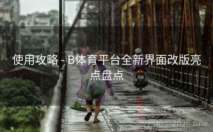 使用攻略 - B体育平台全新界面改版亮点盘点