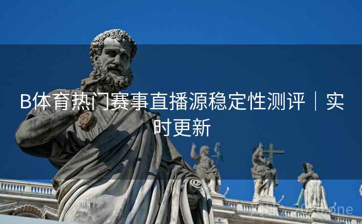 B体育热门赛事直播源稳定性测评｜实时更新