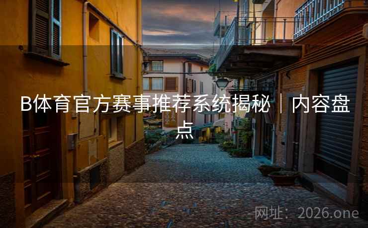 B体育官方赛事推荐系统揭秘｜内容盘点