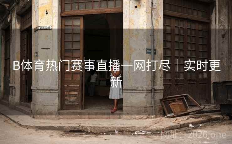 B体育热门赛事直播一网打尽｜实时更新