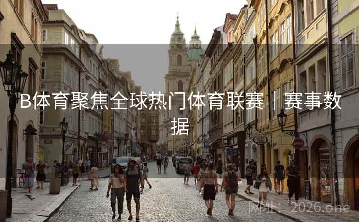 B体育聚焦全球热门体育联赛｜赛事数据