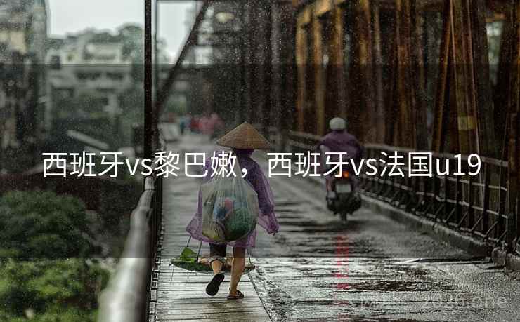 西班牙vs黎巴嫩，西班牙vs法国u19