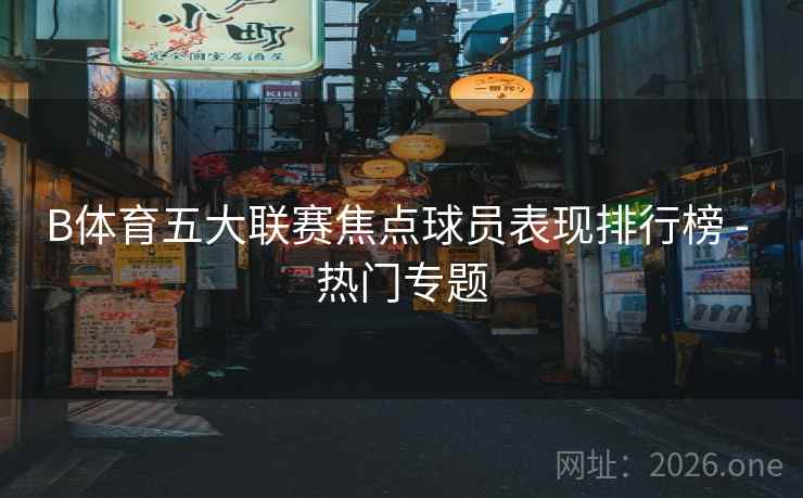 B体育五大联赛焦点球员表现排行榜 - 热门专题