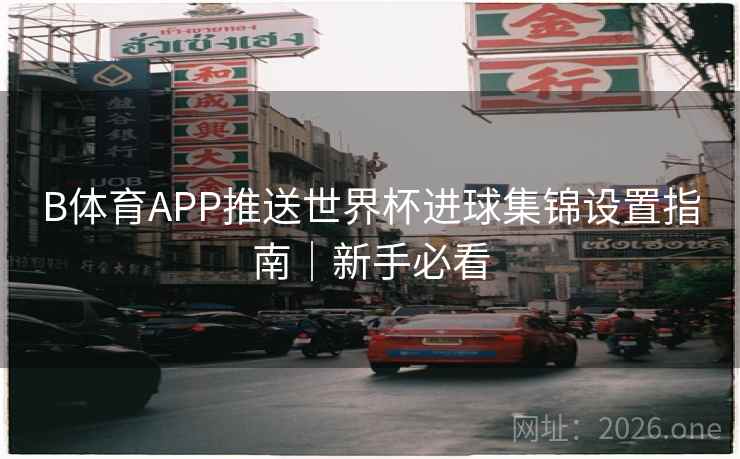 B体育APP推送世界杯进球集锦设置指南｜新手必看