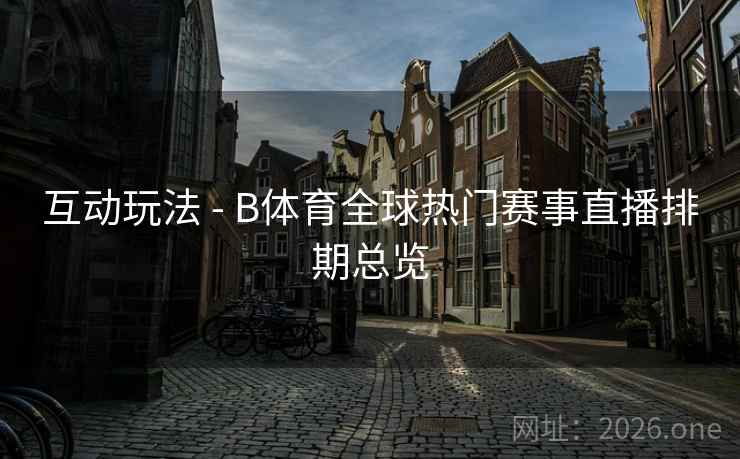 互动玩法 - B体育全球热门赛事直播排期总览