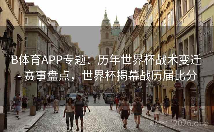 B体育APP专题：历年世界杯战术变迁 - 赛事盘点，世界杯揭幕战历届比分