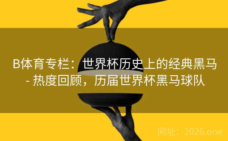 B体育专栏：世界杯历史上的经典黑马 - 热度回顾，历届世界杯黑马球队